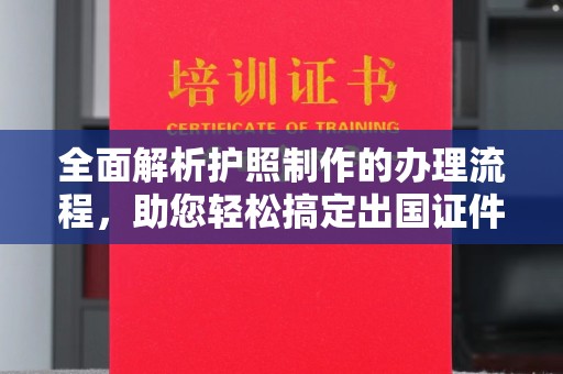 工业园区全面解析护照制作的办理流程，助您轻松搞定出国证件